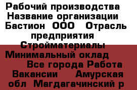 Рабочий производства › Название организации ­ Бастион, ООО › Отрасль предприятия ­ Стройматериалы › Минимальный оклад ­ 20 000 - Все города Работа » Вакансии   . Амурская обл.,Магдагачинский р-н